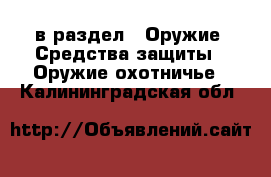  в раздел : Оружие. Средства защиты » Оружие охотничье . Калининградская обл.